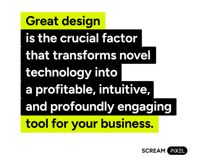 Quote graphic reading “Great design is the crucial factor that transforms novel technology into a profitable, intuitive, and engaging tool for your business,” with Scream Pixel logo.